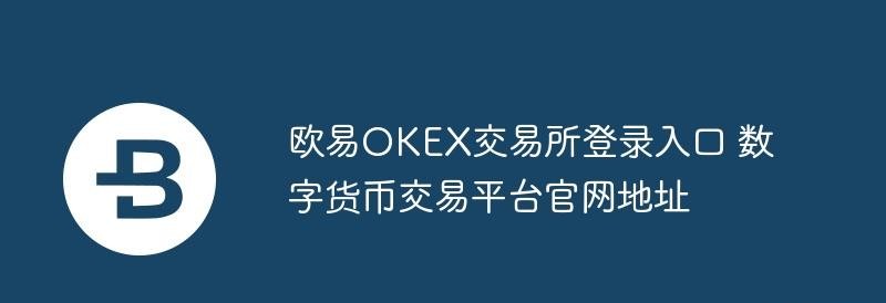 欧易OKEX交易所登录入口_欧易交易所官网地址